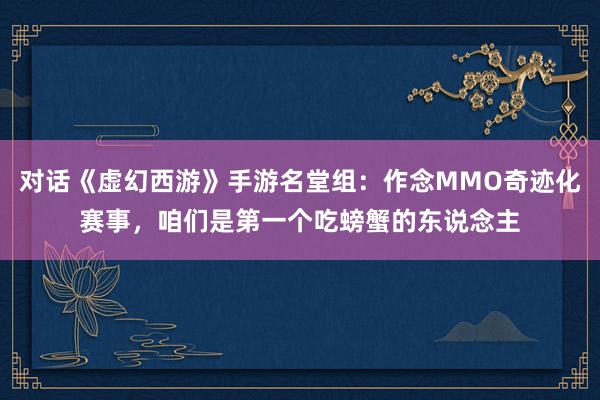 对话《虚幻西游》手游名堂组:作念MMO奇迹化赛事,咱们是第一个吃螃蟹的东说念主